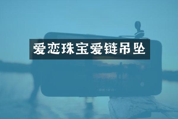 爱恋珠宝爱链吊坠