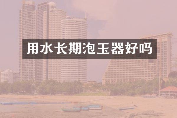 用水长期泡玉器好吗