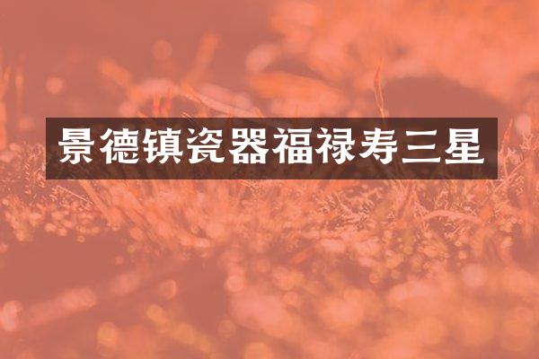 景德镇瓷器福禄寿三星