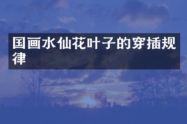 国画水仙花叶子的穿插规律