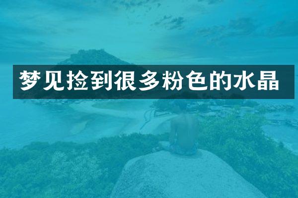 梦见捡到很多粉色的水晶