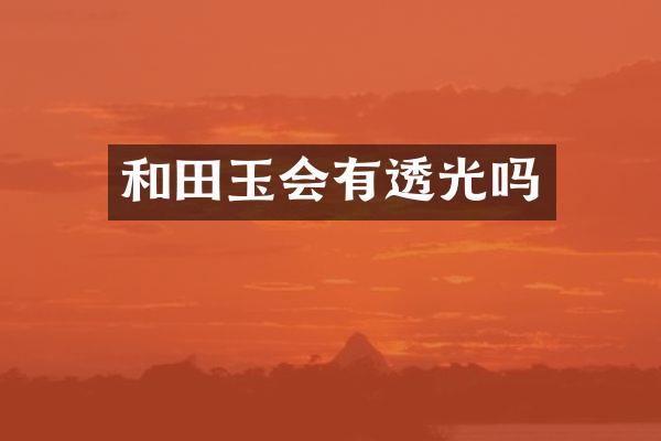 和田玉会有透光吗