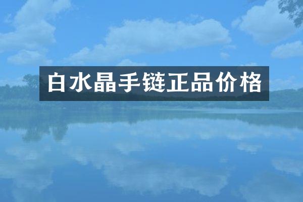 白水晶手链正品价格