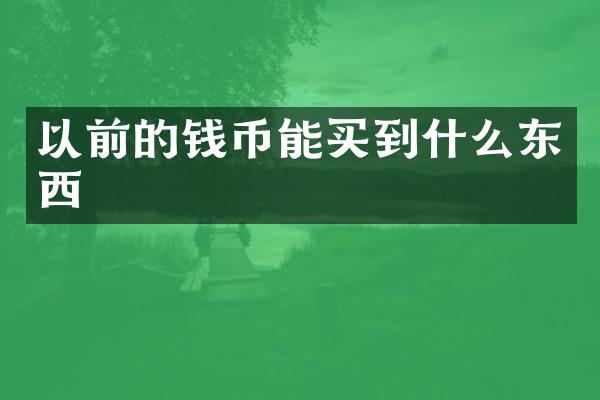 以前的钱币能买到什么东西
