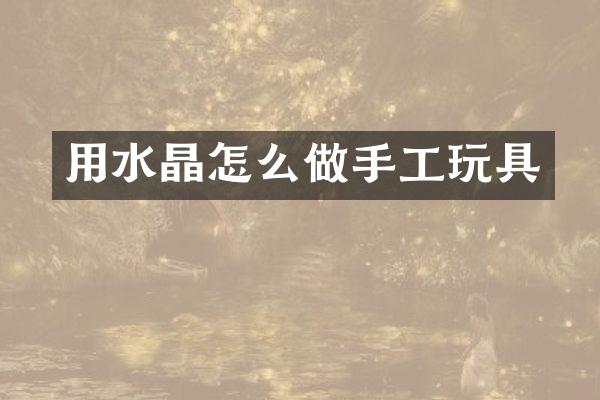 用水晶怎么做手工玩具