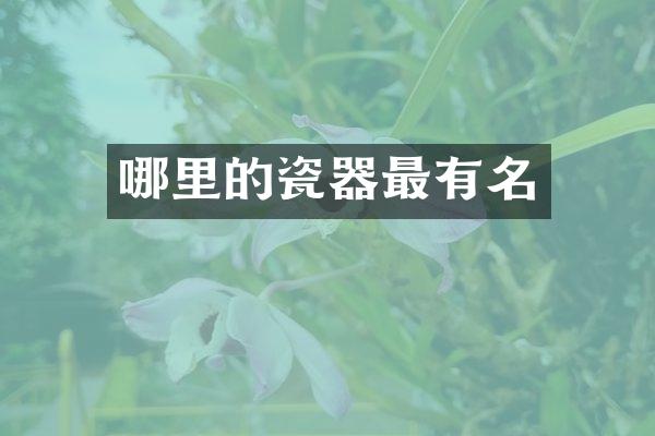 哪里的瓷器最有名