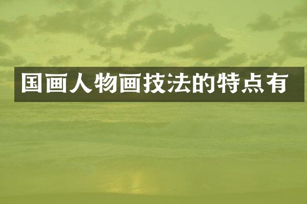 国画人物画技法的特点有