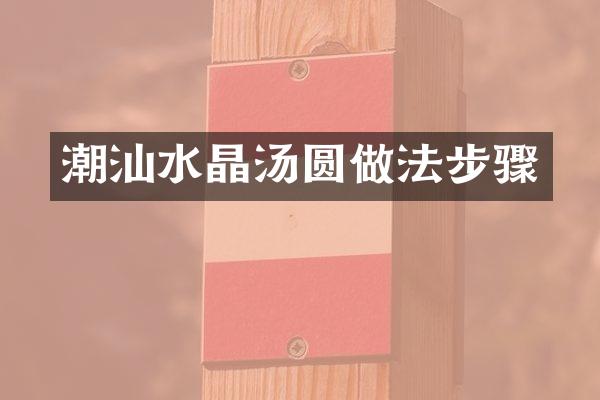 潮汕水晶汤圆做法步骤