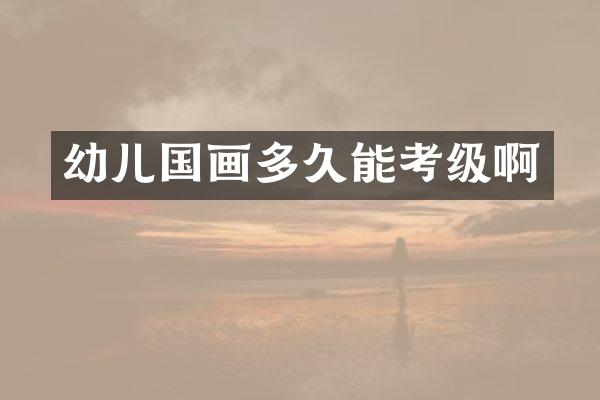 幼儿国画多久能考级啊