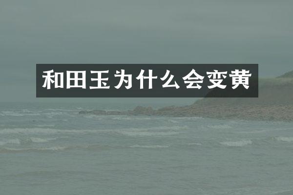和田玉为什么会变黄