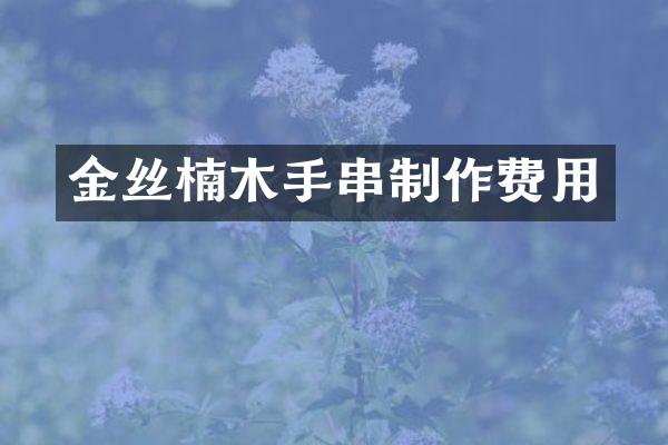 金丝楠木手串制作费用