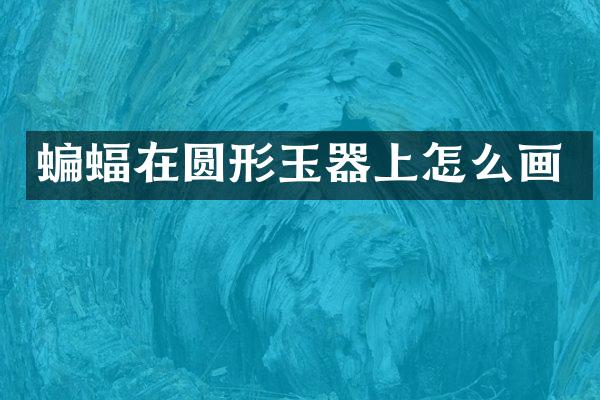蝙蝠在圆形玉器上怎么画
