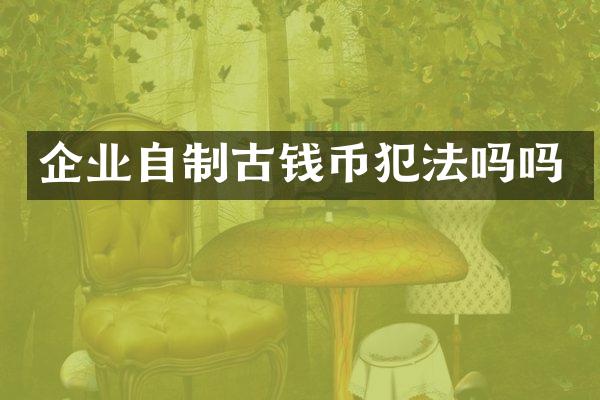 企业自制古钱币犯法吗吗