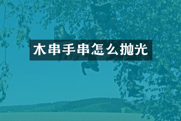 木串手串怎么抛光