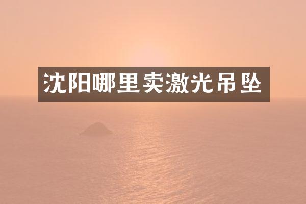 沈阳哪里卖激光吊坠
