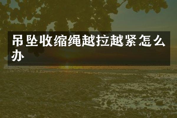 吊坠收缩绳越拉越紧怎么办