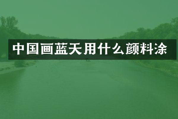 中国画蓝天用什么颜料涂
