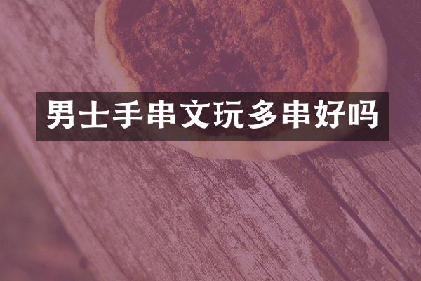 男士手串文玩多串好吗