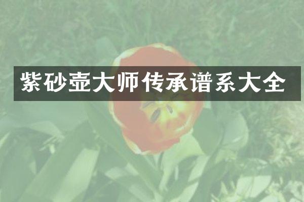 紫砂壶大师传承谱系大全