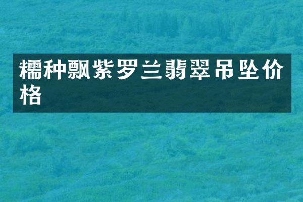 糯种飘紫罗兰翡翠吊坠价格