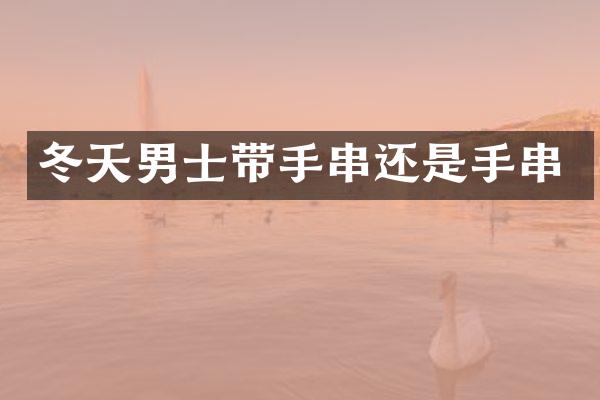 冬天男士带手串还是手串