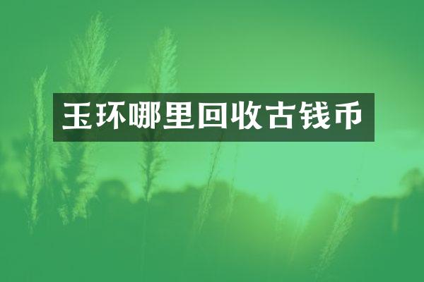 玉环哪里回收古钱币