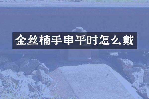 金丝楠手串平时怎么戴