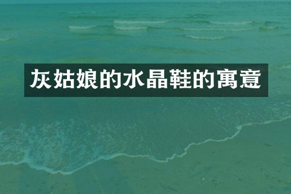 灰姑娘的水晶鞋的寓意