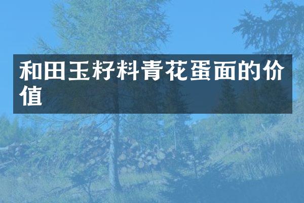 和田玉籽料青花蛋面的价值