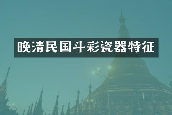 晚清民国斗彩瓷器特征