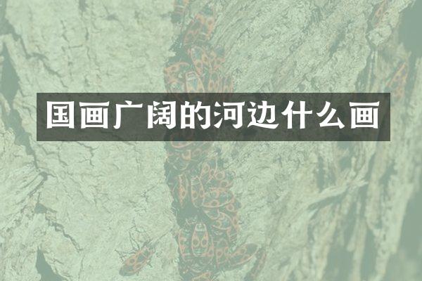 国画广阔的河边什么画