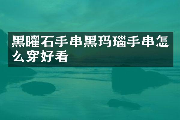 黑曜石手串黑玛瑙手串怎么穿好看