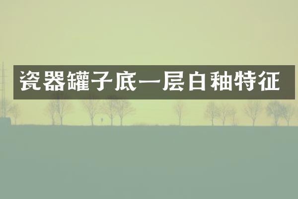 瓷器罐子底一层白釉特征