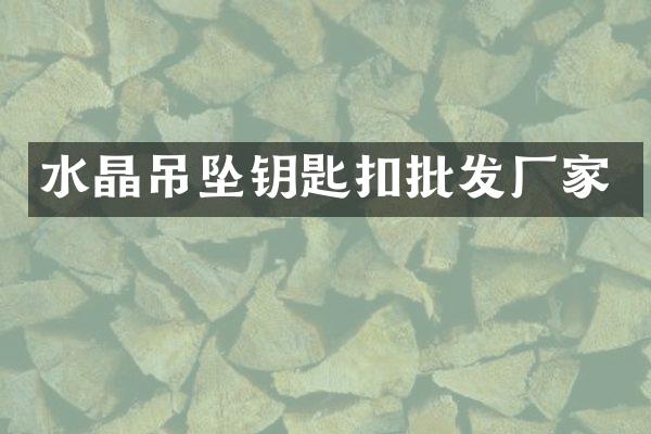 水晶吊坠钥匙扣批发厂家