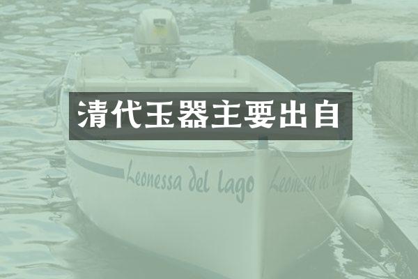 清代玉器主要出自