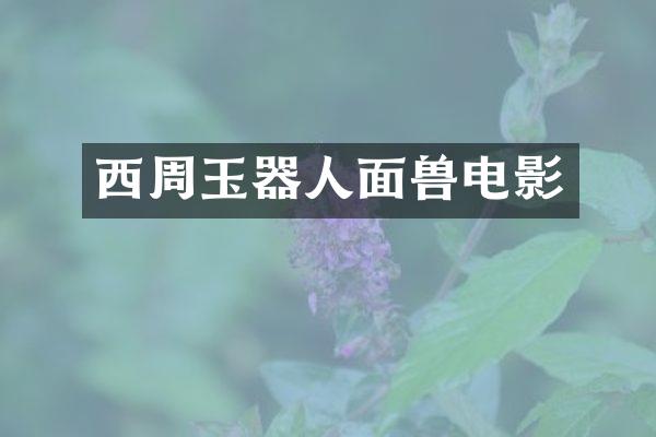 西周玉器人面兽电影