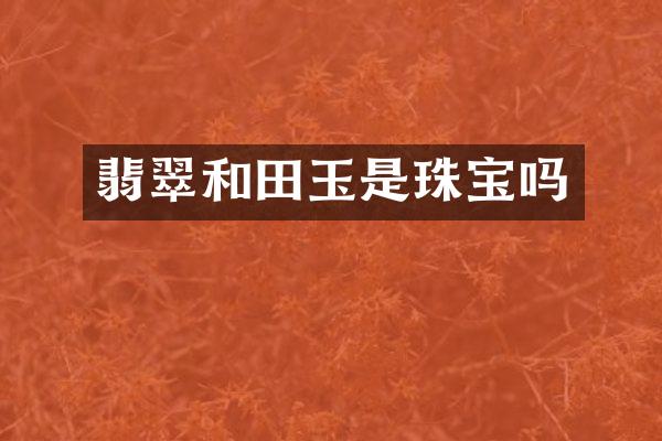 翡翠和田玉是珠宝吗