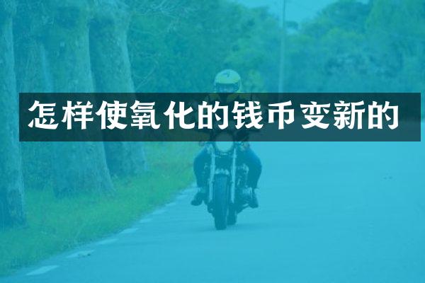 怎样使氧化的钱币变新的