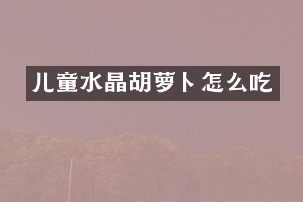 儿童水晶胡萝卜怎么吃