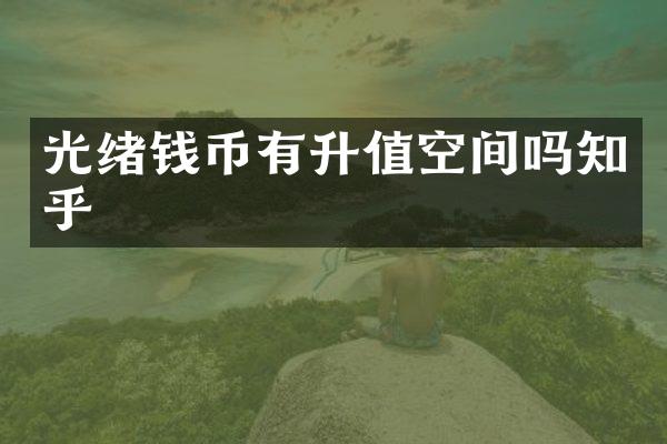光绪钱币有升值空间吗知乎