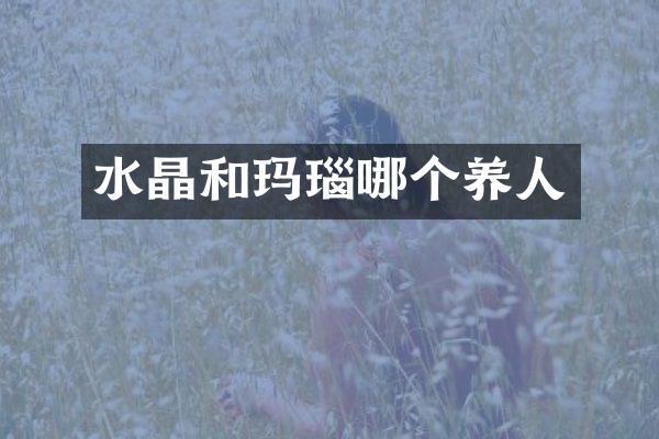 水晶和玛瑙哪个养人