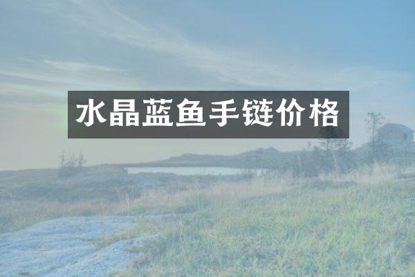 水晶蓝鱼手链价格