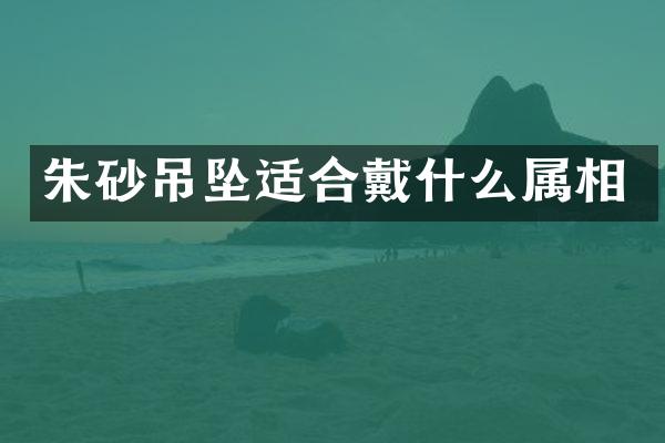 朱砂吊坠适合戴什么属相