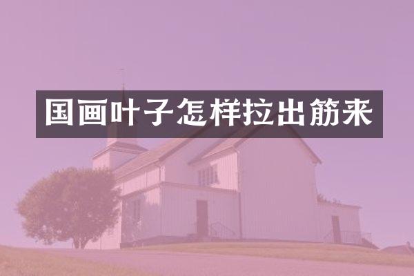 国画叶子怎样拉出筋来