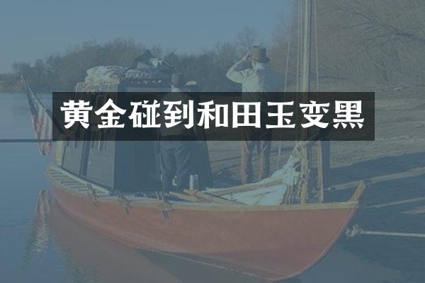 黄金碰到和田玉变黑