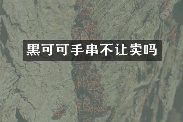 黑可可手串不让卖吗