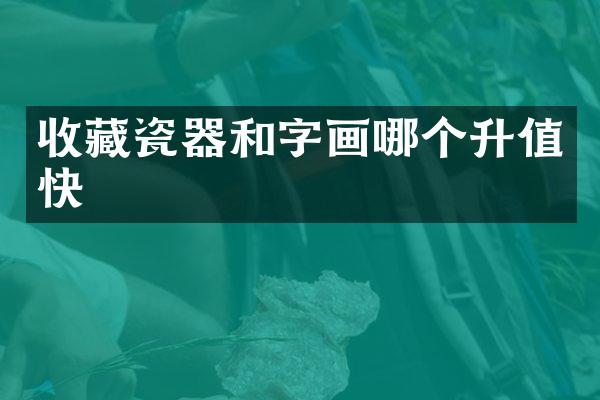 收藏瓷器和字画哪个升值快