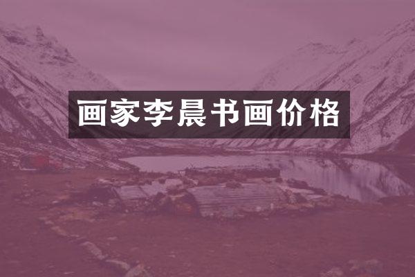 画家李晨书画价格