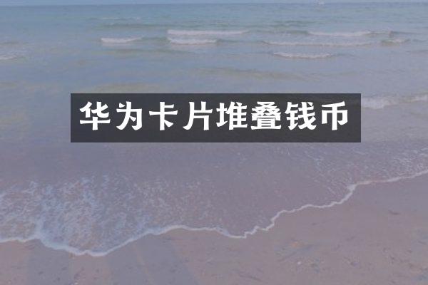 华为卡片堆叠钱币