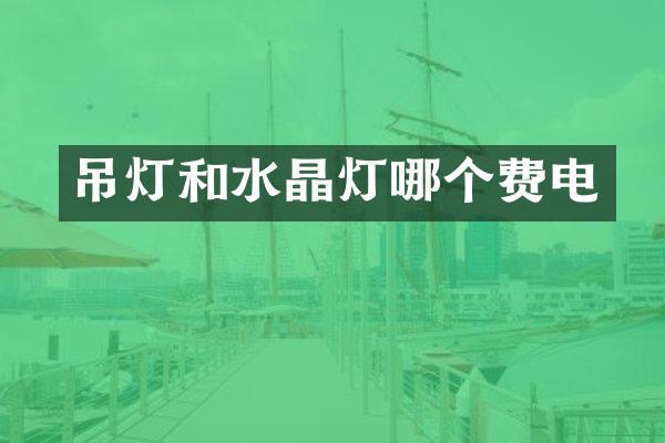 吊灯和水晶灯哪个费电